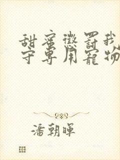 甜蜜惩罚我是看守专用宠物免费观看有文字