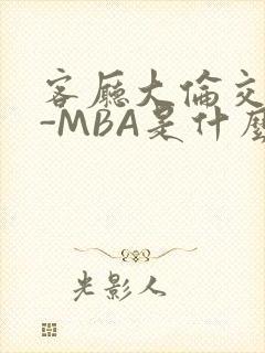 客厅大伦交侩H-MBA是什么