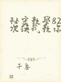 秘密教学82这次换我教你了SVIP