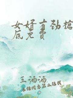 女婿有劲枪枪到底免费