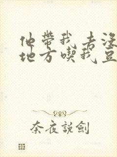 他带我去没人的地方吃我豆腐