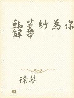 韩菱纱为你宽衣解带