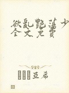 欲乱艳荡少寡妇全文免费