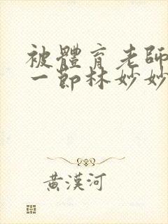 被体育老师c了一节林妙妙