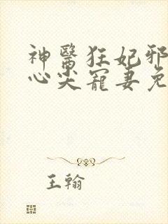 神医狂妃邪王的心尖宠妻免费阅读