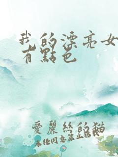 我的漂亮女上司有点色