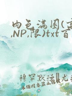 肉色满园(高H,NP,限)txt百度云