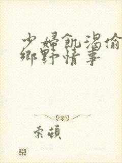 少妇饥渴偷公乱乡野情事