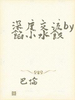 深度交流by肉馅小水饺