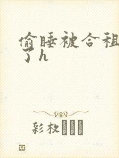 偷睡被合租男c了h