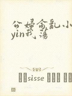 公妇仑乱小说你yin我荡