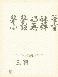 声声奶酥笔趣阁小说无弹窗