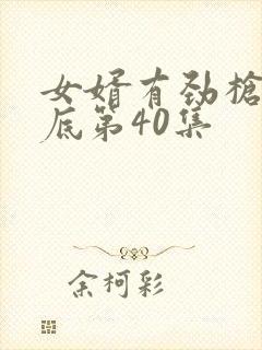 女婿有劲枪枪到底第40集