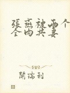 张燕被两个局长全肉共妻