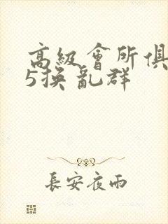 高级会所俱乐部5换 乱群