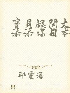 宝贝腿开大点我添添你日本