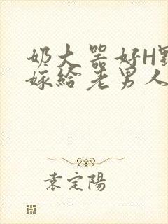 奶大器好H野战嫁给老男人视频