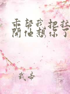 乖帮我把拉链拉开他想你了