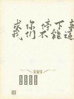 求你 停下来 我们不能这样