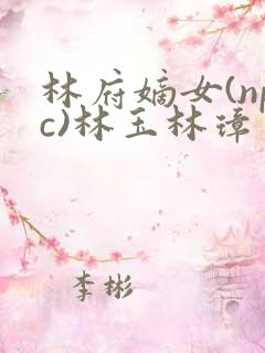林府嫡女(npc)林玉林璋