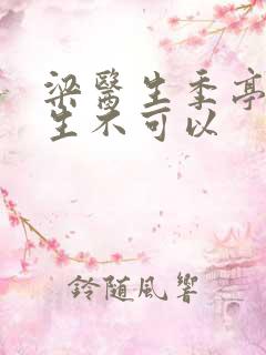 梁医生季亭亭医生不可以