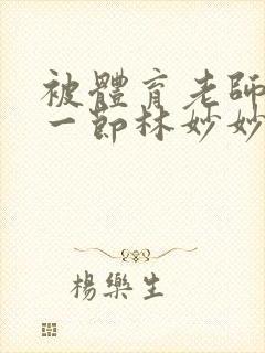 被体育老师c了一节林妙妙