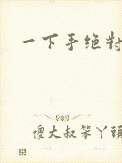 一下手绝对完蛋