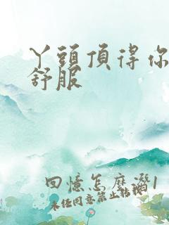 丫头顶得你舒不舒服