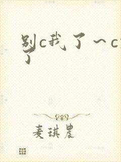 别c我了～c烂了