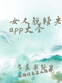 女人脱精光直播app大全