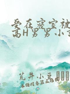 受在寝室被多攻高H男男小说