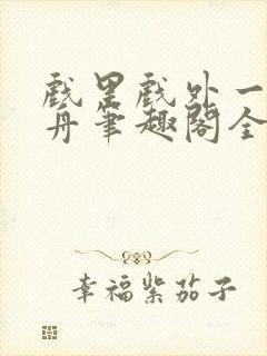 戏里戏外一叶孤舟笔趣阁全文