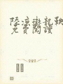 陆凉微龙鞅全文免费阅读