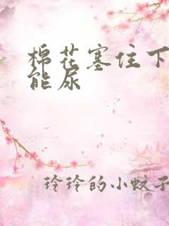 棉花塞住下面不能尿