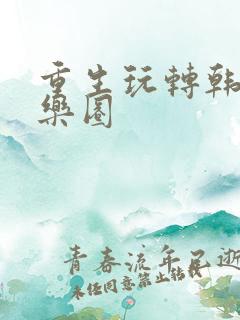 重生玩转韩国娱乐圈