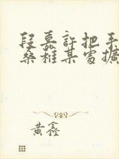 段嘉许把手探进桑稚某处扩写篇