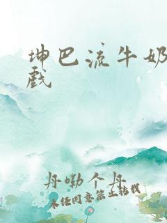 坤巴流牛奶的游戏