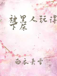 被黑人玩得不能下床