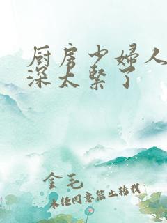 厨房少妇人妻好深太紧了