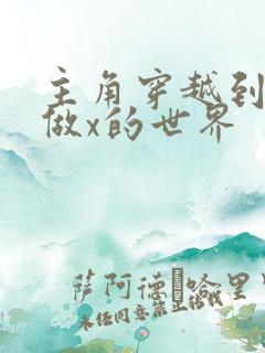 主角穿越到随处做x的世界