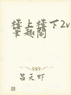 楼上楼下2v2笔趣阁