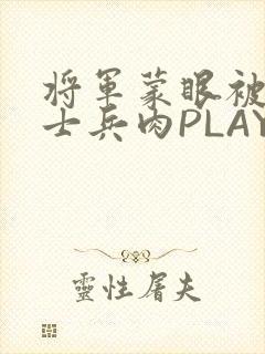 将军蒙眼被自己士兵肉PLAY