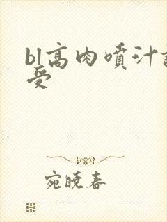 bl高肉喷汁诱受