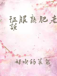 征服熟肥老妇小说