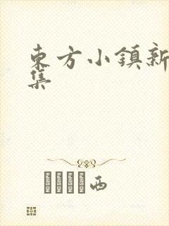 东方小镇新片合集