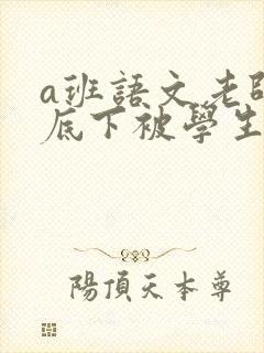 a班语文老师私底下被学生称为