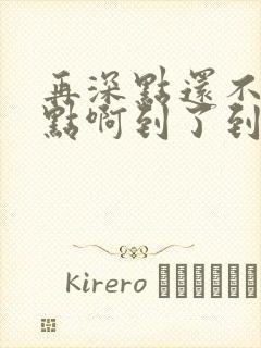 再深点还不够快点啊到了到了