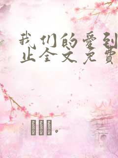 我们的爱到此为止全文免费阅读