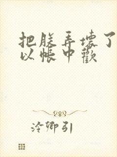 把朕弄坏了都可以帐中欢