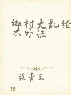 乡村大乱纶肥水不外流